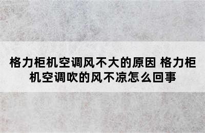 格力柜机空调风不大的原因 格力柜机空调吹的风不凉怎么回事